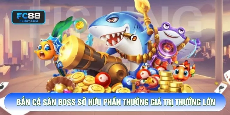Bắn cá săn boss sở hữu phần thưởng giá trị thưởng lớn