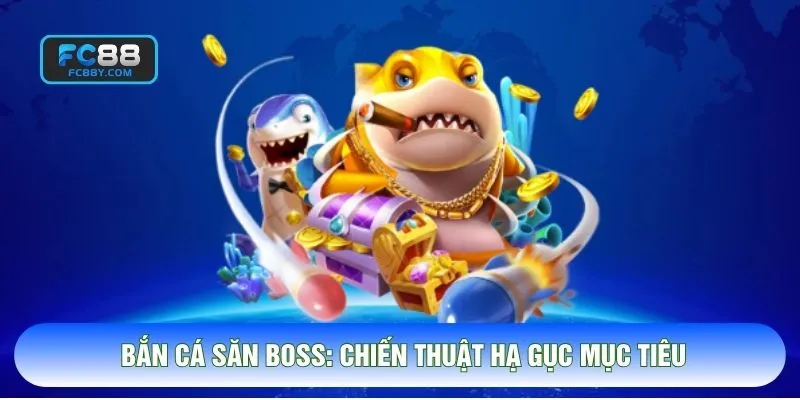 Bắn Cá Săn Boss: Chiến Thuật Hạ Gục Mục Tiêu Khủng Hiệu Quả