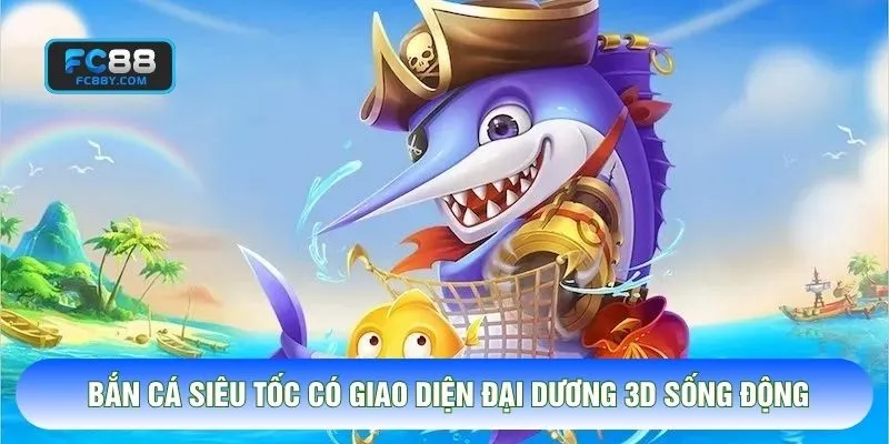 Bắn cá siêu tốc có giao diện đại dương 3D sống động