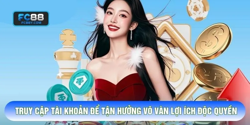 Truy cập tài khoản để tận hưởng vô vàn lợi ích độc quyền