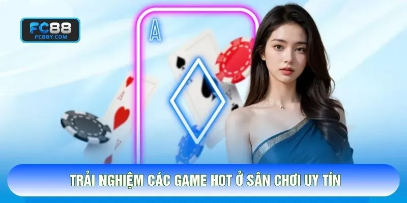 Trải nghiệm các game hot ở sân chơi uy tín