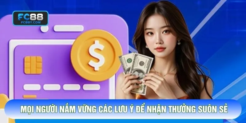 Mọi người nắm vững các lưu ý để nhận thưởng suôn sẻ