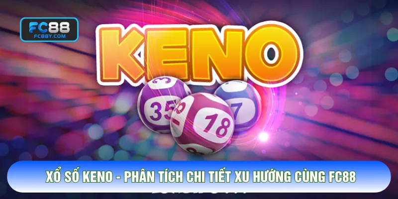 Xổ Số Keno - Phân Tích Chi Tiết Xu Hướng Cùng FC88